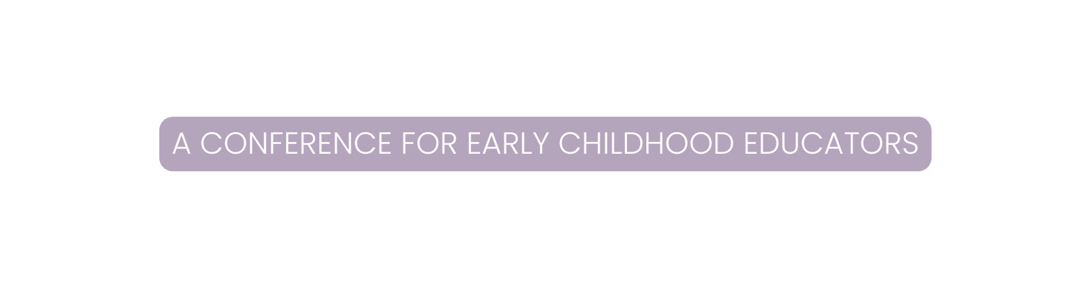 A CONFERENCE FOR EARLY CHILDHOOD EDUCATORS